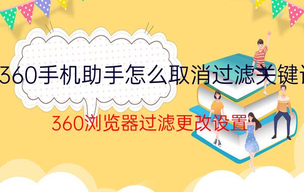 360手机助手怎么取消过滤关键词 360浏览器过滤更改设置？